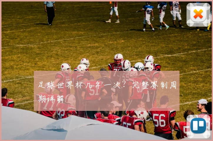 足球世界杯几年一次？完整赛制周期详解