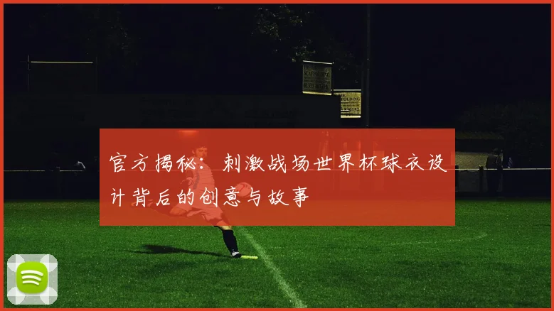 官方揭秘：刺激战场世界杯球衣设计背后的创意与故事