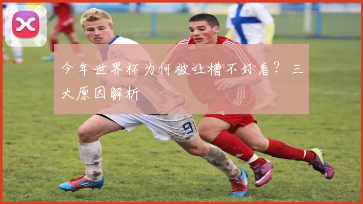 今年世界杯为何被吐槽不好看？三大原因解析