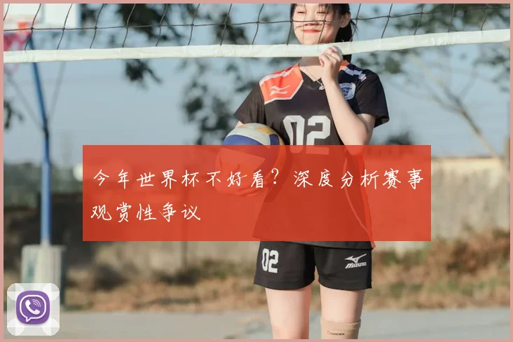 今年世界杯不好看？深度分析赛事观赏性争议