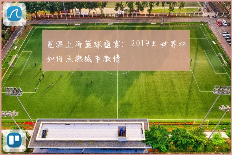 重温上海篮球盛宴：2019年世界杯如何点燃城市激情
