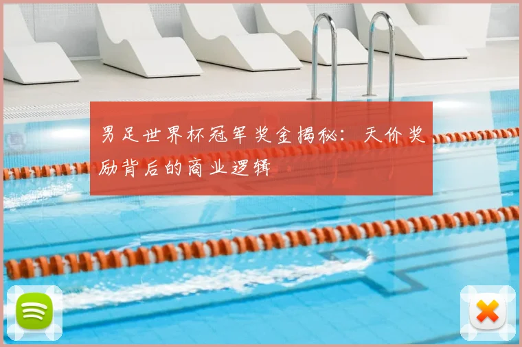 男足世界杯冠军奖金揭秘:天价奖励背后的商业逻辑