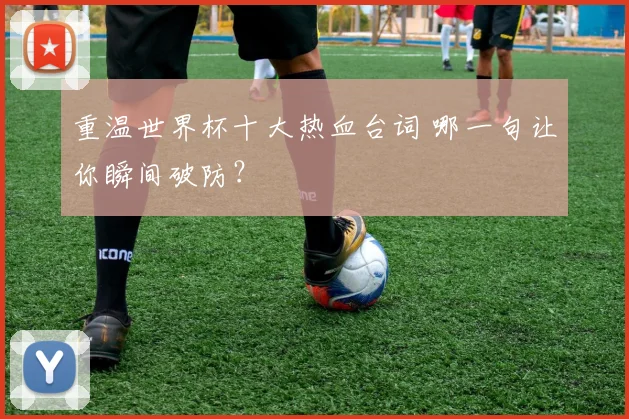 重温世界杯十大热血台词 哪一句让你瞬间破防？