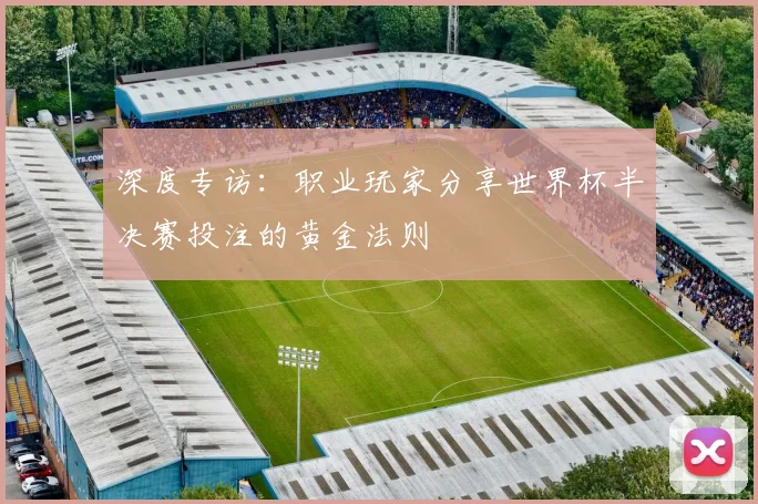 深度专访：职业玩家分享世界杯半决赛投注的黄金法则