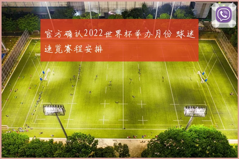 官方确认2022世界杯举办月份 球迷速览赛程安排