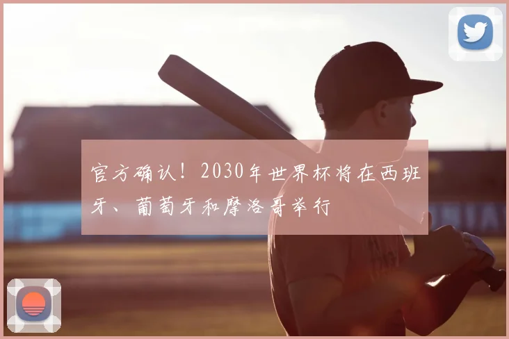 官方确认！2030年世界杯将在西班牙、葡萄牙和摩洛哥举行