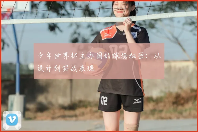 今年世界杯主办国的球场秘密：从设计到实战表现