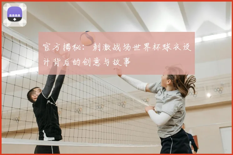 官方揭秘：刺激战场世界杯球衣设计背后的创意与故事