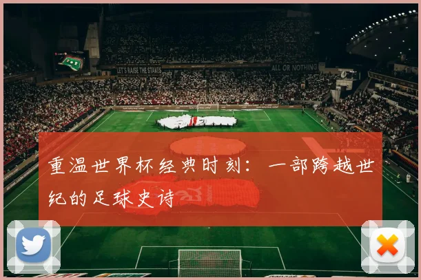 重温世界杯经典时刻:一部跨越世纪的足球史诗
