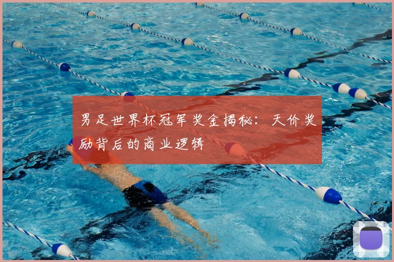男足世界杯冠军奖金揭秘:天价奖励背后的商业逻辑