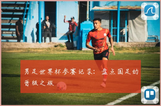 男足世界杯参赛记录:盘点国足的晋级之旅